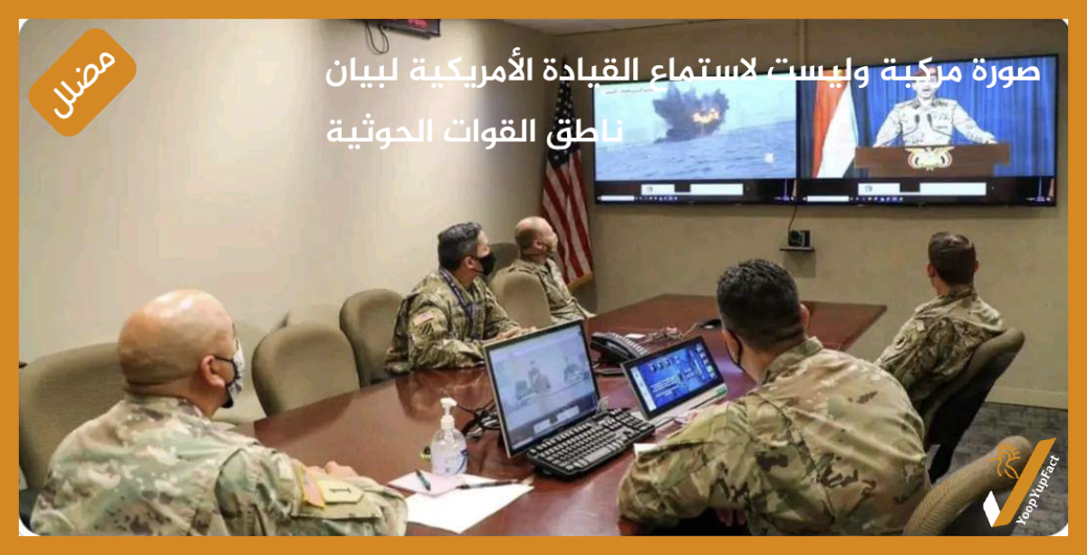 صورة مركبة وليست لاستماع القيادة الأمريكية لبيان ناطق القوات الحوثية