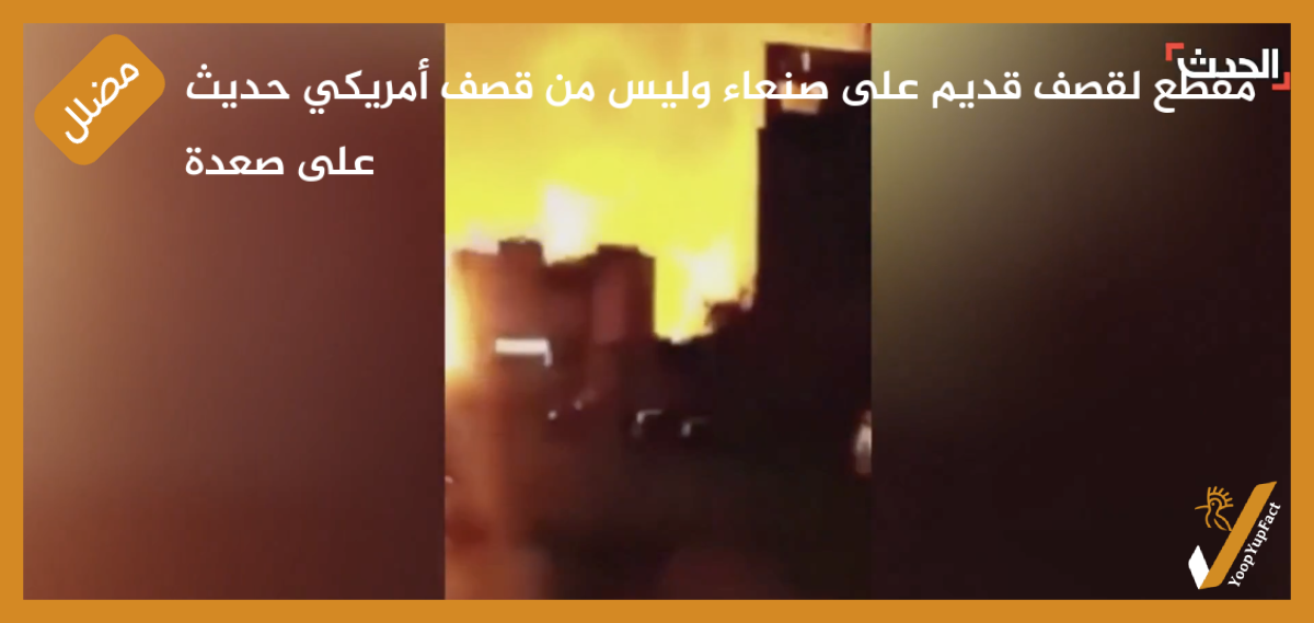 مقطع لقصف قديم على صنعاء وليس من قصف أمريكي حديث على صعدة