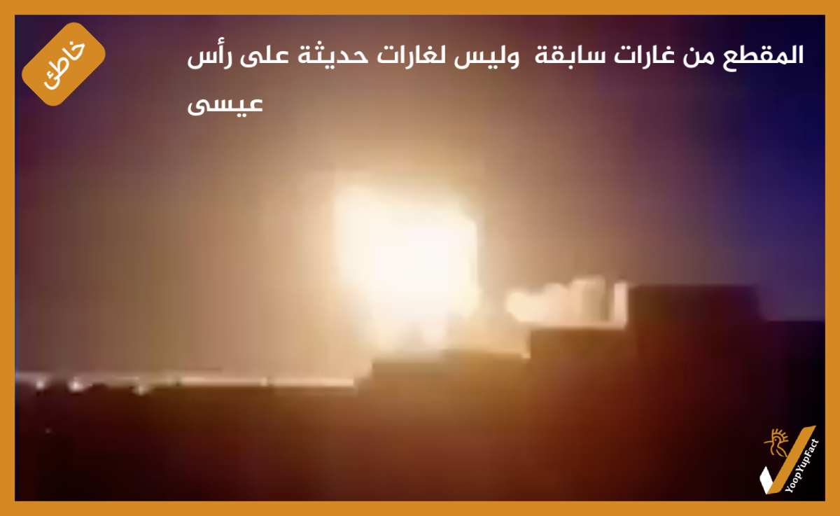 المقطع من غارات سابقة  وليس لغارات حديثة على رأس عيسى